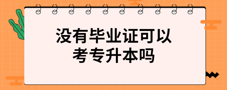 没有毕业证可以考专升本吗