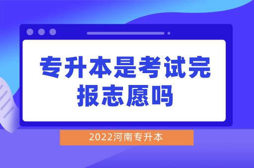河南专升本是考试完报志愿吗?